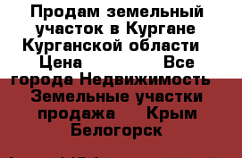 Продам земельный участок в Кургане Курганской области › Цена ­ 500 000 - Все города Недвижимость » Земельные участки продажа   . Крым,Белогорск